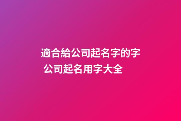 適合給公司起名字的字 公司起名用字大全